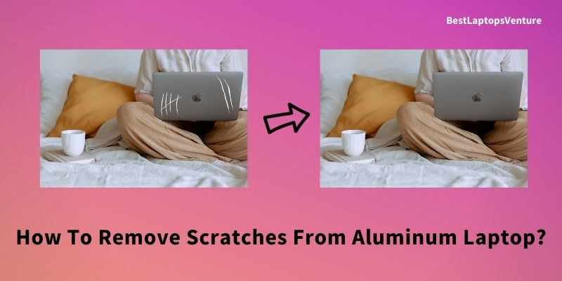 How To Remove Scratches From Aluminum Laptop
