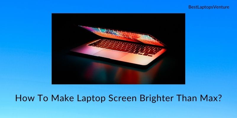 How To Make Laptop Screen Brighter Than Max?