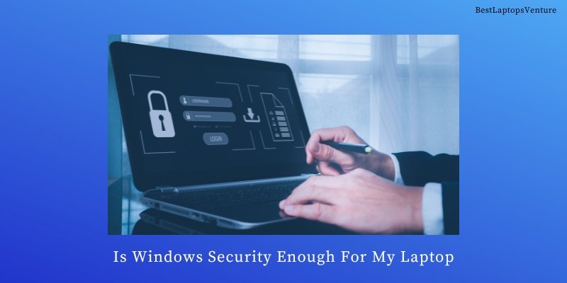 Windows security providing sufficient protection for laptop.