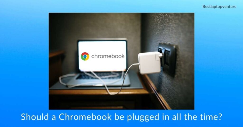 Should a Chromebook be plugged in all the time?