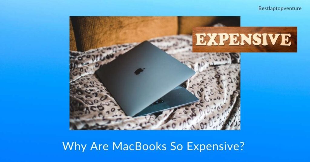 Why Are MacBooks So Expensive?