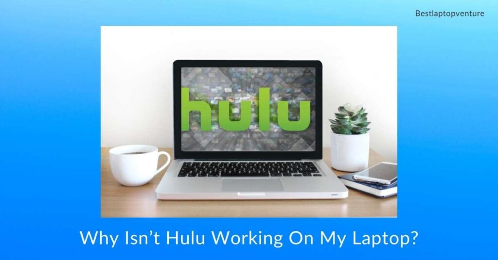 Why Isn’t Hulu Working On My Laptop?